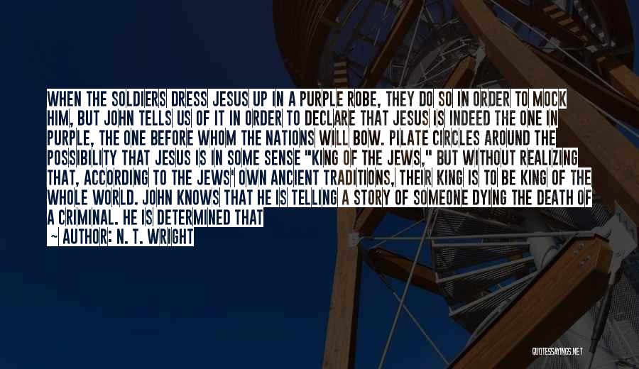 N. T. Wright Quotes: When The Soldiers Dress Jesus Up In A Purple Robe, They Do So In Order To Mock Him, But John