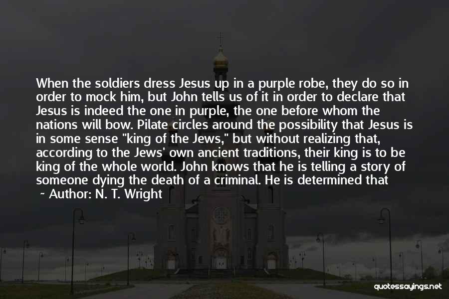 N. T. Wright Quotes: When The Soldiers Dress Jesus Up In A Purple Robe, They Do So In Order To Mock Him, But John