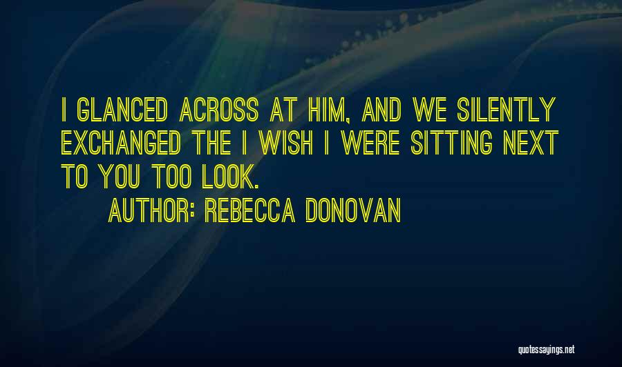 Rebecca Donovan Quotes: I Glanced Across At Him, And We Silently Exchanged The I Wish I Were Sitting Next To You Too Look.