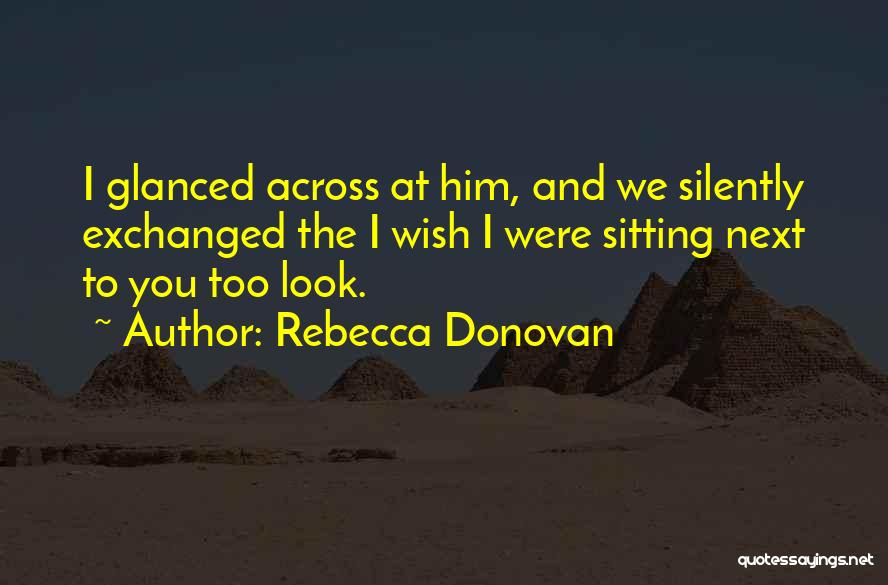 Rebecca Donovan Quotes: I Glanced Across At Him, And We Silently Exchanged The I Wish I Were Sitting Next To You Too Look.