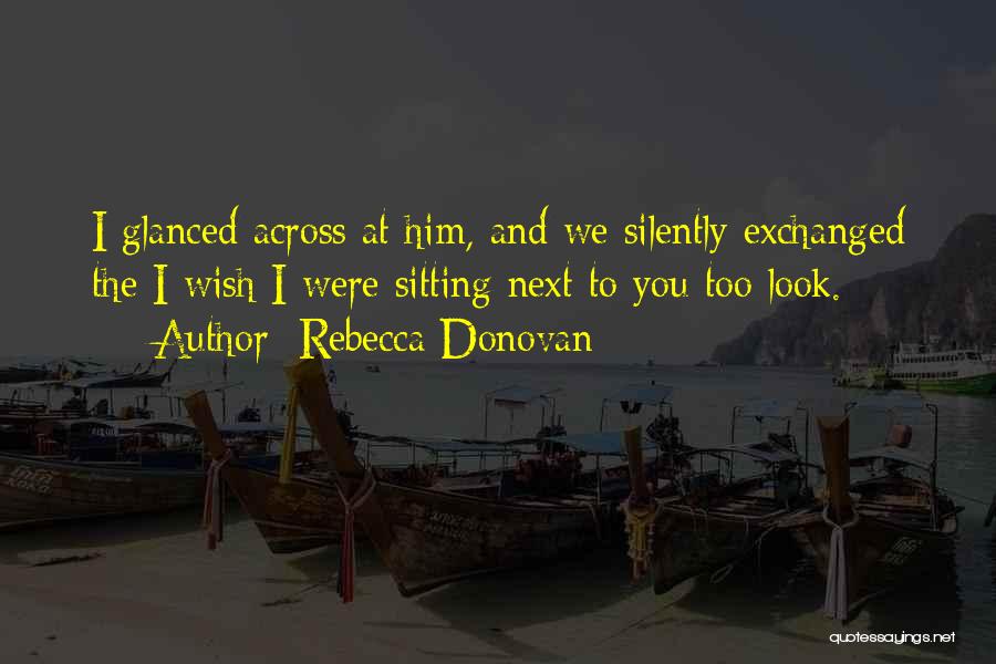 Rebecca Donovan Quotes: I Glanced Across At Him, And We Silently Exchanged The I Wish I Were Sitting Next To You Too Look.