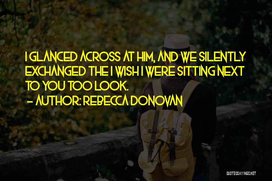 Rebecca Donovan Quotes: I Glanced Across At Him, And We Silently Exchanged The I Wish I Were Sitting Next To You Too Look.