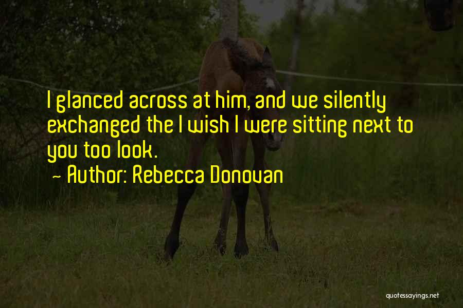 Rebecca Donovan Quotes: I Glanced Across At Him, And We Silently Exchanged The I Wish I Were Sitting Next To You Too Look.