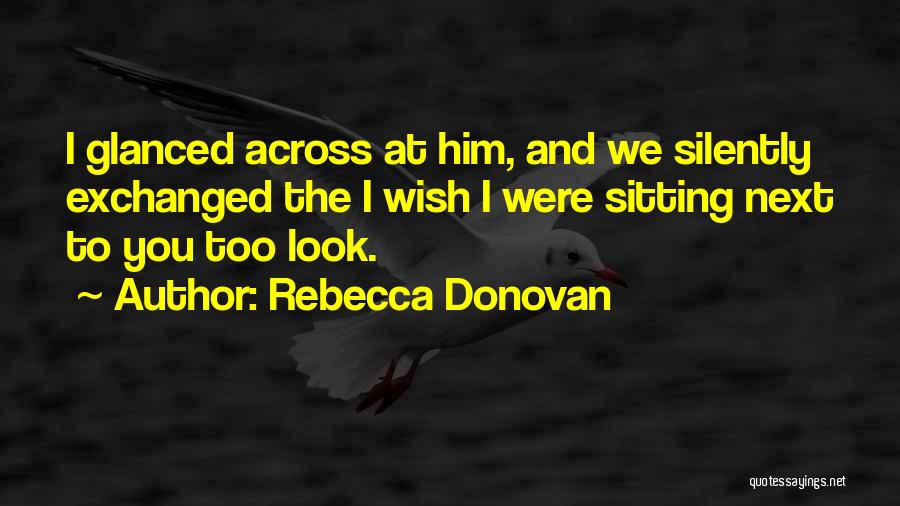 Rebecca Donovan Quotes: I Glanced Across At Him, And We Silently Exchanged The I Wish I Were Sitting Next To You Too Look.