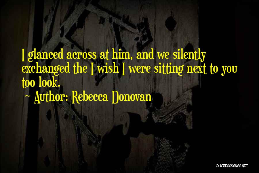 Rebecca Donovan Quotes: I Glanced Across At Him, And We Silently Exchanged The I Wish I Were Sitting Next To You Too Look.