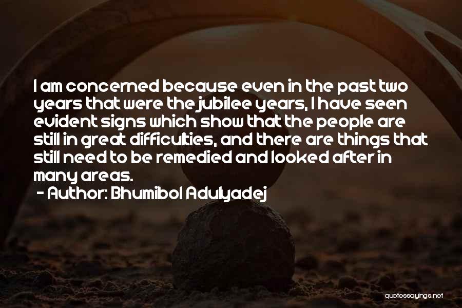 Bhumibol Adulyadej Quotes: I Am Concerned Because Even In The Past Two Years That Were The Jubilee Years, I Have Seen Evident Signs