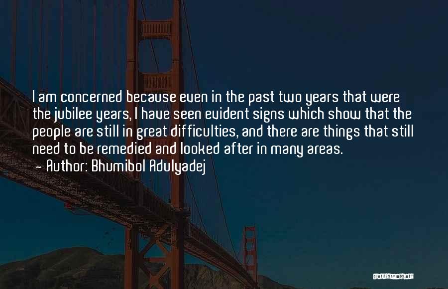 Bhumibol Adulyadej Quotes: I Am Concerned Because Even In The Past Two Years That Were The Jubilee Years, I Have Seen Evident Signs