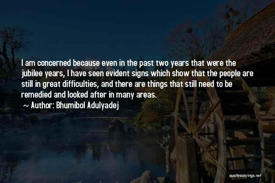 Bhumibol Adulyadej Quotes: I Am Concerned Because Even In The Past Two Years That Were The Jubilee Years, I Have Seen Evident Signs