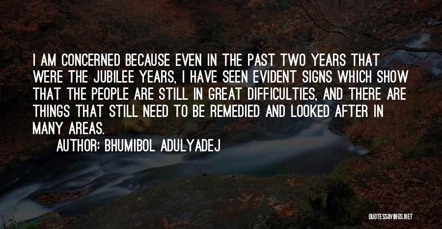 Bhumibol Adulyadej Quotes: I Am Concerned Because Even In The Past Two Years That Were The Jubilee Years, I Have Seen Evident Signs