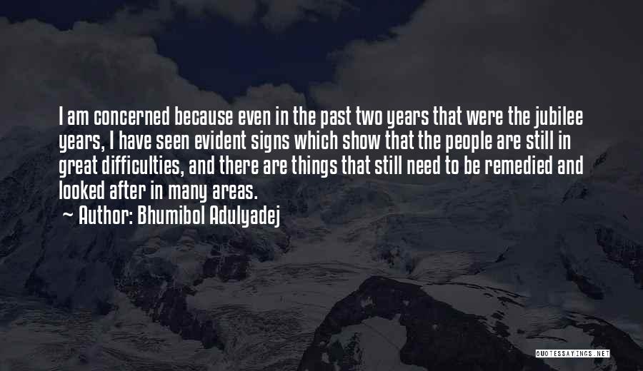 Bhumibol Adulyadej Quotes: I Am Concerned Because Even In The Past Two Years That Were The Jubilee Years, I Have Seen Evident Signs