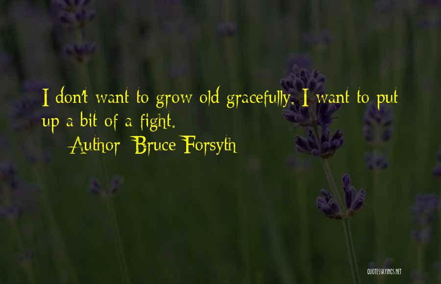 Bruce Forsyth Quotes: I Don't Want To Grow Old Gracefully. I Want To Put Up A Bit Of A Fight.