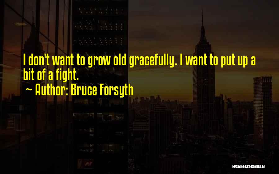 Bruce Forsyth Quotes: I Don't Want To Grow Old Gracefully. I Want To Put Up A Bit Of A Fight.