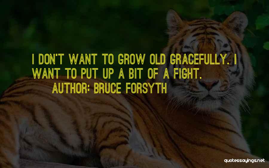 Bruce Forsyth Quotes: I Don't Want To Grow Old Gracefully. I Want To Put Up A Bit Of A Fight.