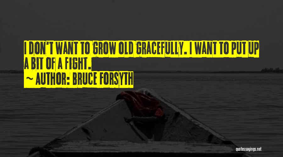 Bruce Forsyth Quotes: I Don't Want To Grow Old Gracefully. I Want To Put Up A Bit Of A Fight.