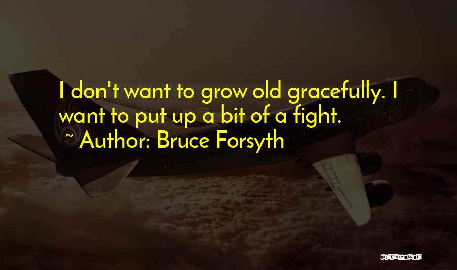 Bruce Forsyth Quotes: I Don't Want To Grow Old Gracefully. I Want To Put Up A Bit Of A Fight.