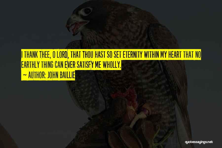John Baillie Quotes: I Thank Thee, O Lord, That Thou Hast So Set Eternity Within My Heart That No Earthly Thing Can Ever
