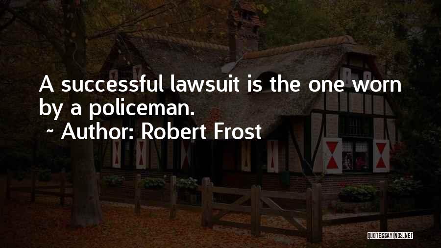 Robert Frost Quotes: A Successful Lawsuit Is The One Worn By A Policeman.