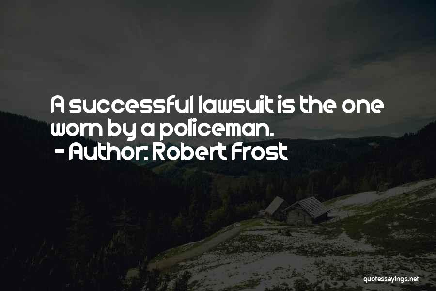 Robert Frost Quotes: A Successful Lawsuit Is The One Worn By A Policeman.