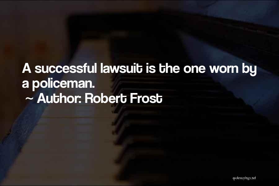 Robert Frost Quotes: A Successful Lawsuit Is The One Worn By A Policeman.