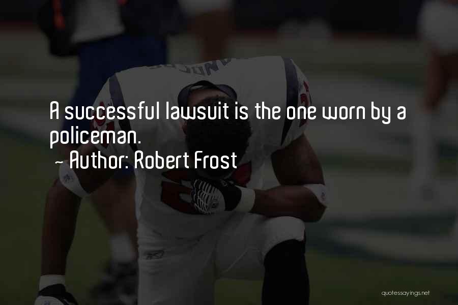 Robert Frost Quotes: A Successful Lawsuit Is The One Worn By A Policeman.