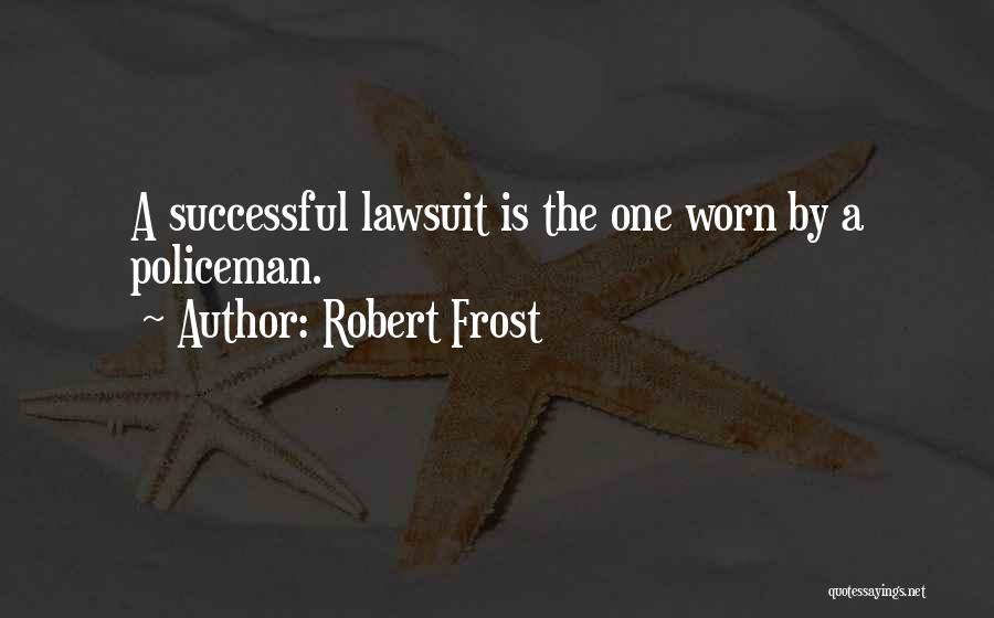 Robert Frost Quotes: A Successful Lawsuit Is The One Worn By A Policeman.