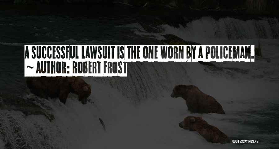 Robert Frost Quotes: A Successful Lawsuit Is The One Worn By A Policeman.