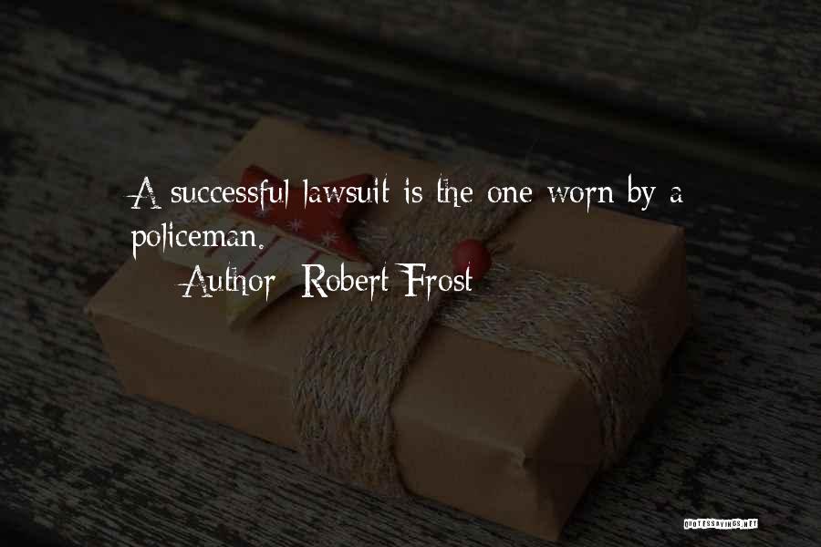 Robert Frost Quotes: A Successful Lawsuit Is The One Worn By A Policeman.