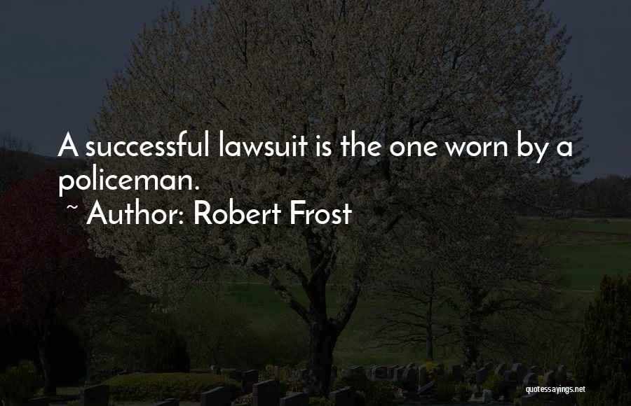 Robert Frost Quotes: A Successful Lawsuit Is The One Worn By A Policeman.