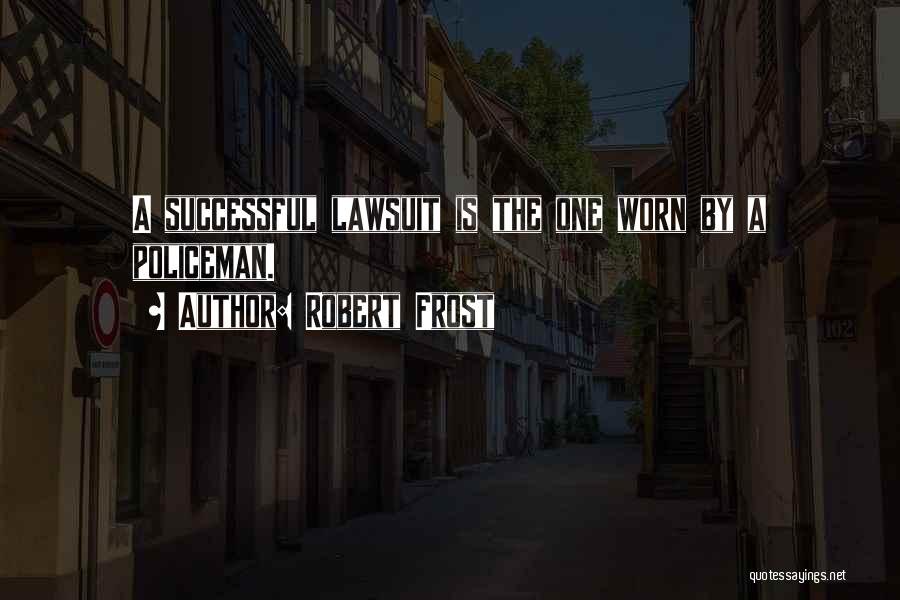 Robert Frost Quotes: A Successful Lawsuit Is The One Worn By A Policeman.