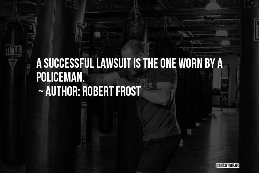 Robert Frost Quotes: A Successful Lawsuit Is The One Worn By A Policeman.