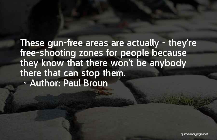 Paul Broun Quotes: These Gun-free Areas Are Actually - They're Free-shooting Zones For People Because They Know That There Won't Be Anybody There