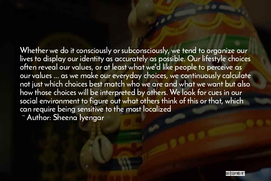 Sheena Iyengar Quotes: Whether We Do It Consciously Or Subconsciously, We Tend To Organize Our Lives To Display Our Identity As Accurately As