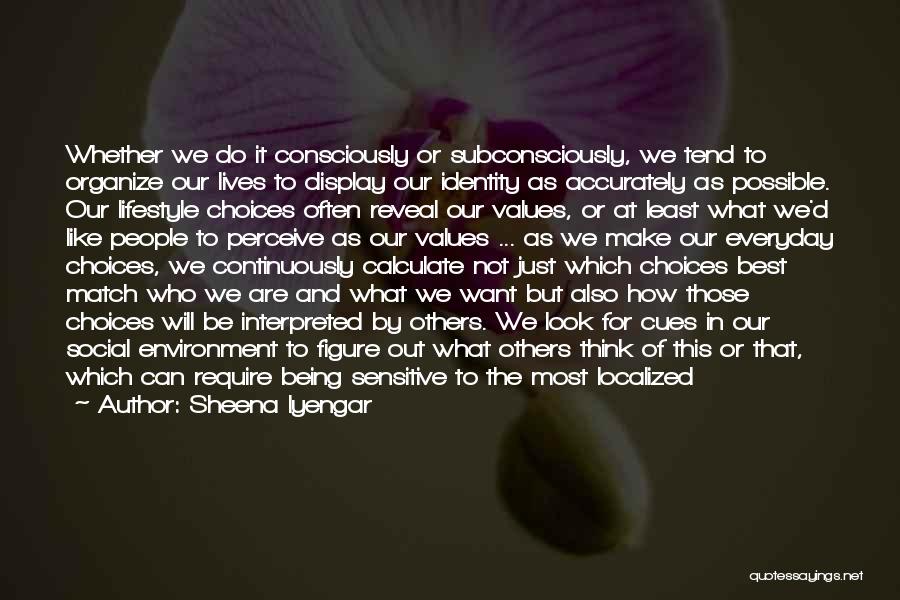 Sheena Iyengar Quotes: Whether We Do It Consciously Or Subconsciously, We Tend To Organize Our Lives To Display Our Identity As Accurately As