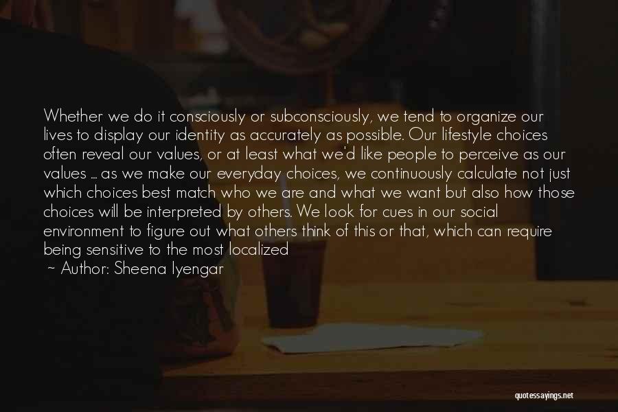 Sheena Iyengar Quotes: Whether We Do It Consciously Or Subconsciously, We Tend To Organize Our Lives To Display Our Identity As Accurately As