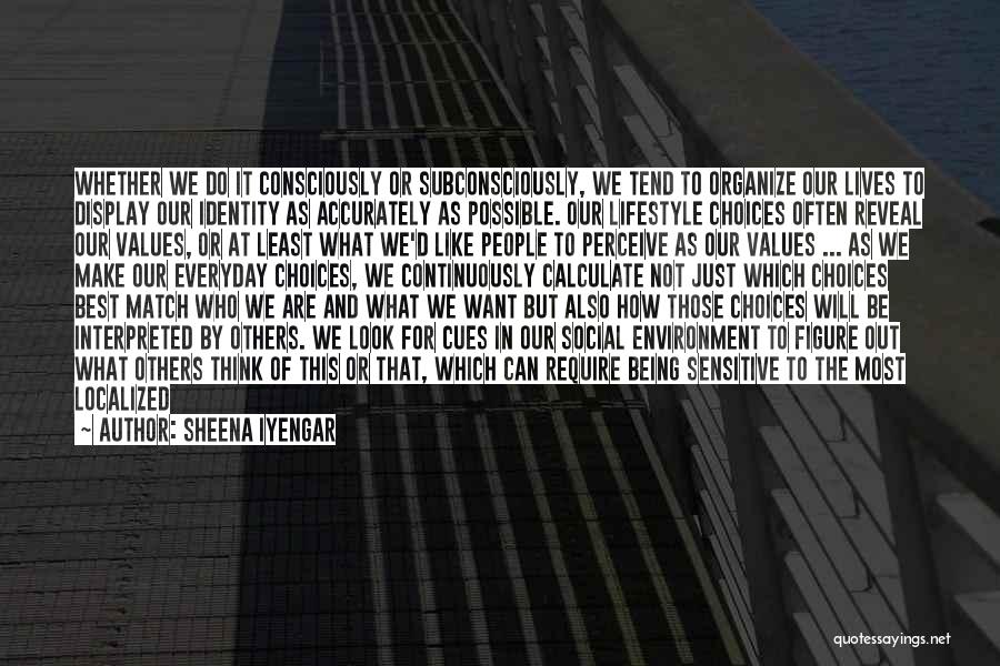 Sheena Iyengar Quotes: Whether We Do It Consciously Or Subconsciously, We Tend To Organize Our Lives To Display Our Identity As Accurately As