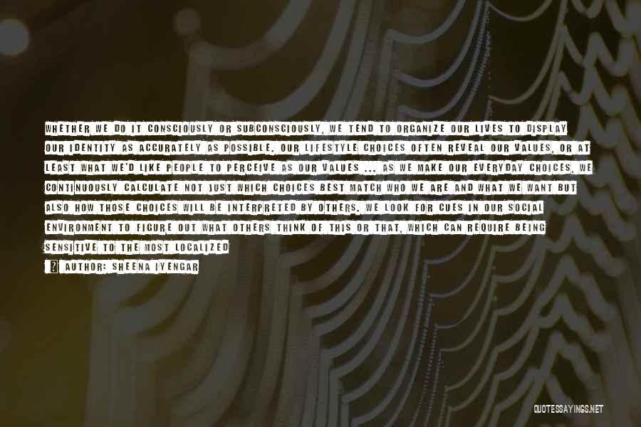 Sheena Iyengar Quotes: Whether We Do It Consciously Or Subconsciously, We Tend To Organize Our Lives To Display Our Identity As Accurately As