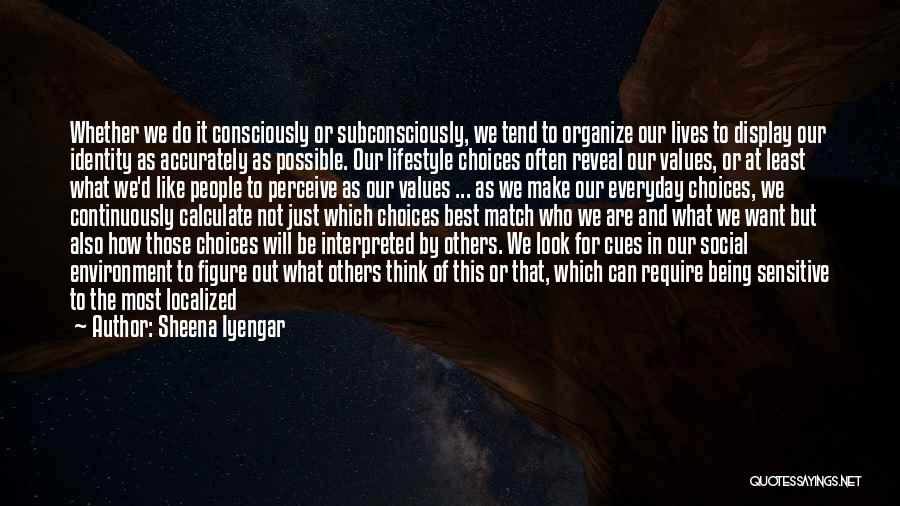 Sheena Iyengar Quotes: Whether We Do It Consciously Or Subconsciously, We Tend To Organize Our Lives To Display Our Identity As Accurately As