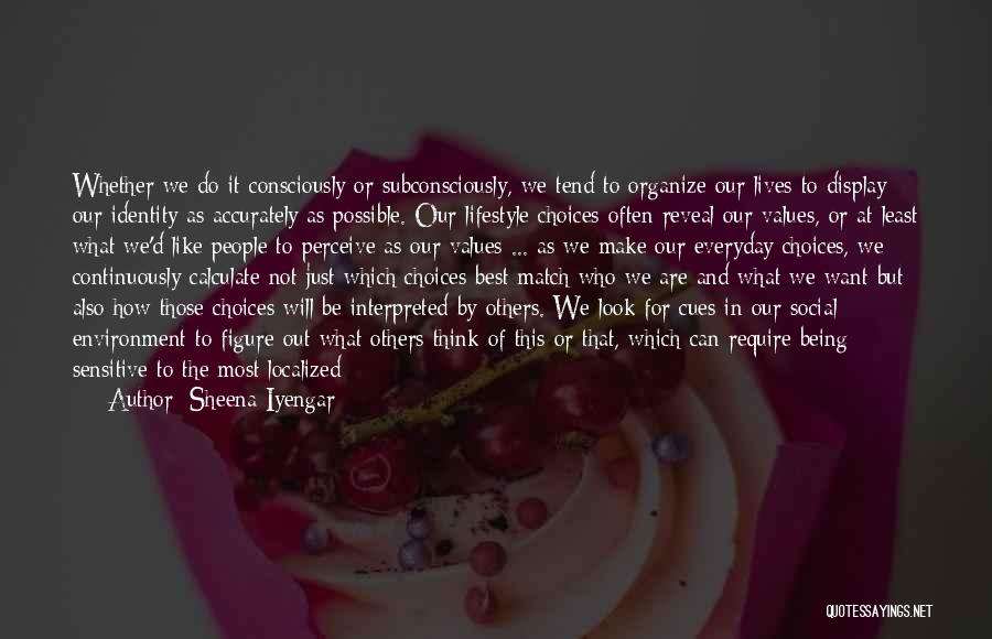 Sheena Iyengar Quotes: Whether We Do It Consciously Or Subconsciously, We Tend To Organize Our Lives To Display Our Identity As Accurately As