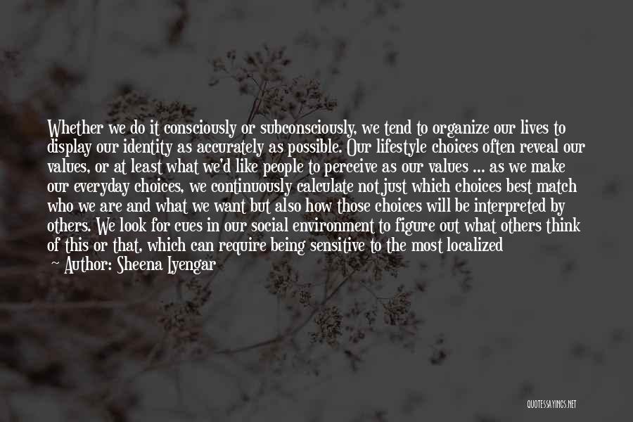 Sheena Iyengar Quotes: Whether We Do It Consciously Or Subconsciously, We Tend To Organize Our Lives To Display Our Identity As Accurately As