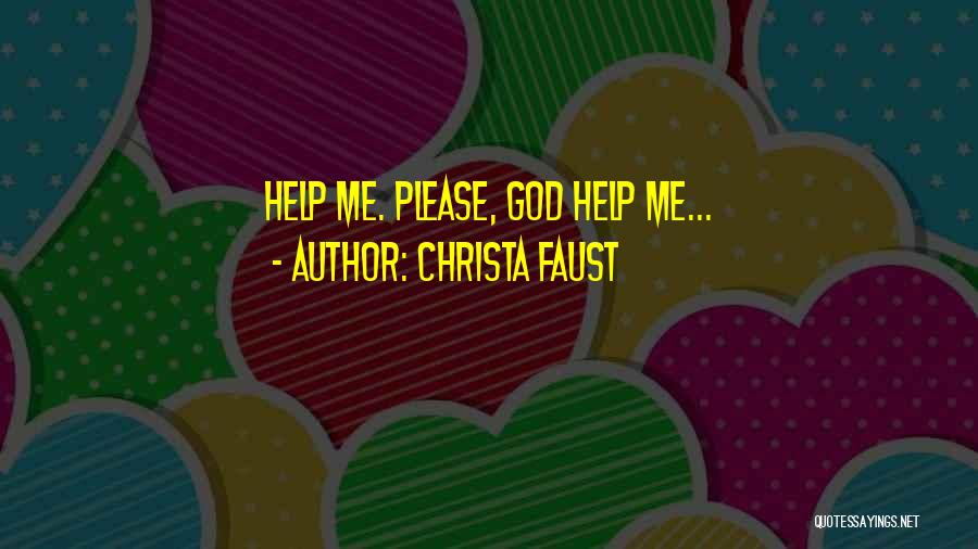 Christa Faust Quotes: Help Me. Please, God Help Me...