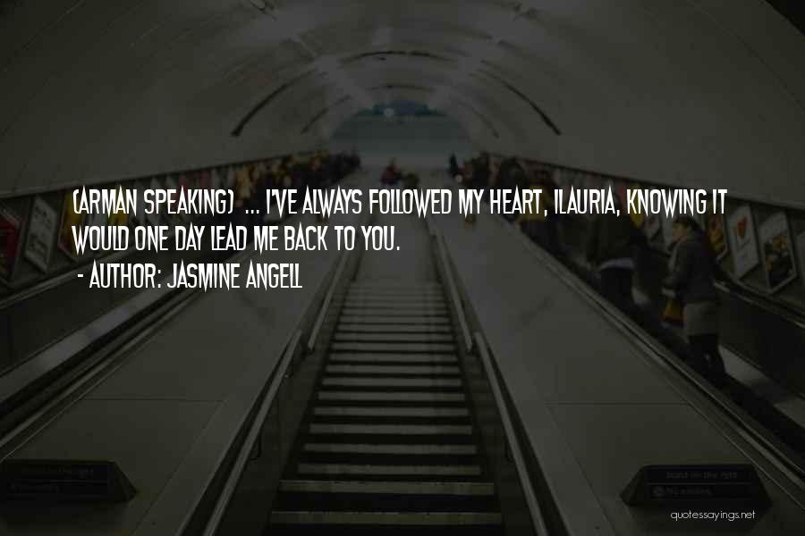 Jasmine Angell Quotes: (arman Speaking) ... I've Always Followed My Heart, Ilauria, Knowing It Would One Day Lead Me Back To You.