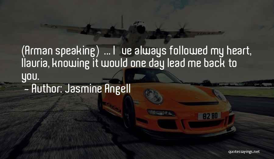 Jasmine Angell Quotes: (arman Speaking) ... I've Always Followed My Heart, Ilauria, Knowing It Would One Day Lead Me Back To You.