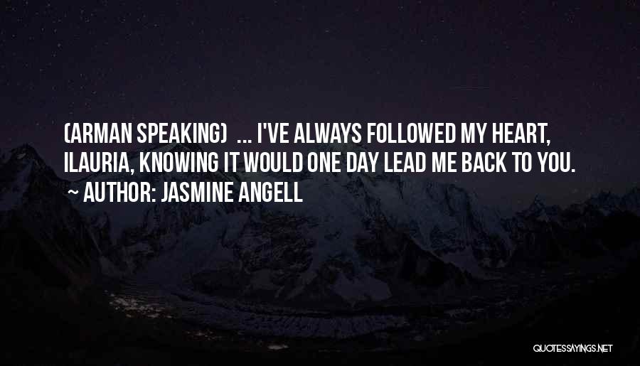 Jasmine Angell Quotes: (arman Speaking) ... I've Always Followed My Heart, Ilauria, Knowing It Would One Day Lead Me Back To You.