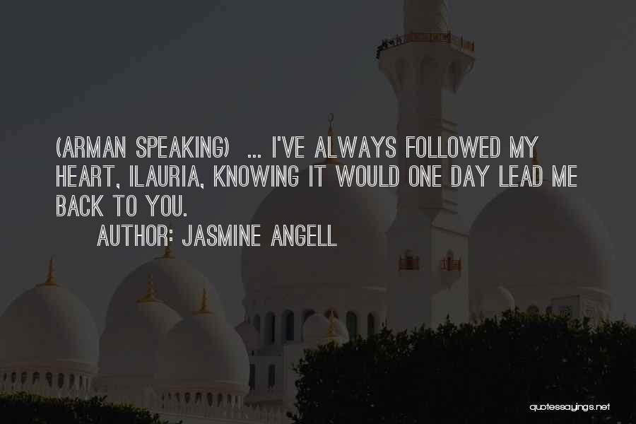 Jasmine Angell Quotes: (arman Speaking) ... I've Always Followed My Heart, Ilauria, Knowing It Would One Day Lead Me Back To You.