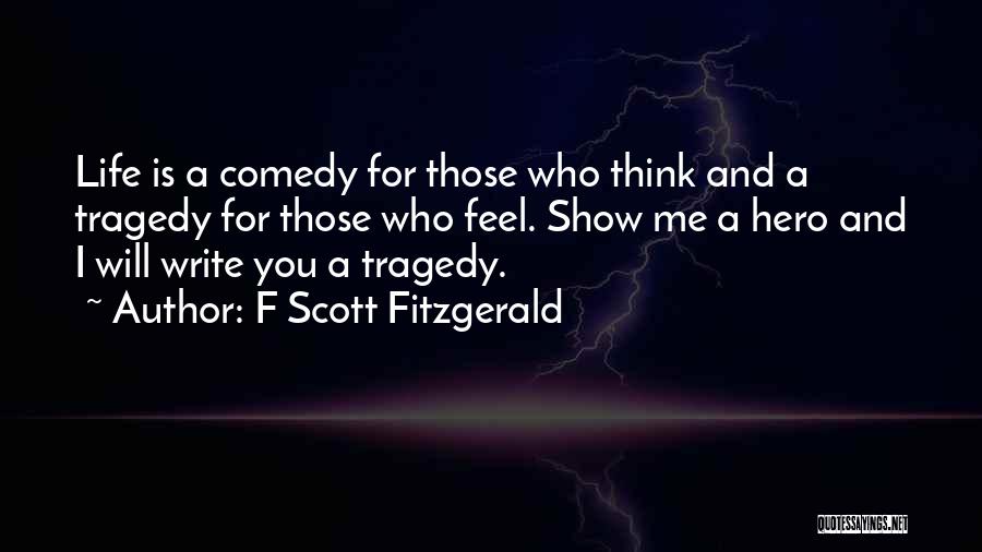 F Scott Fitzgerald Quotes: Life Is A Comedy For Those Who Think And A Tragedy For Those Who Feel. Show Me A Hero And