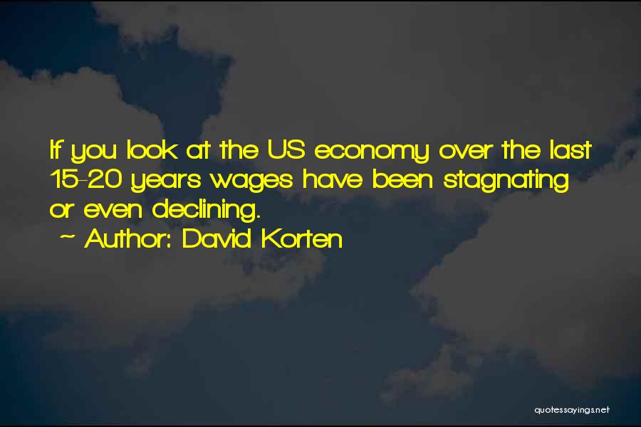 David Korten Quotes: If You Look At The Us Economy Over The Last 15-20 Years Wages Have Been Stagnating Or Even Declining.