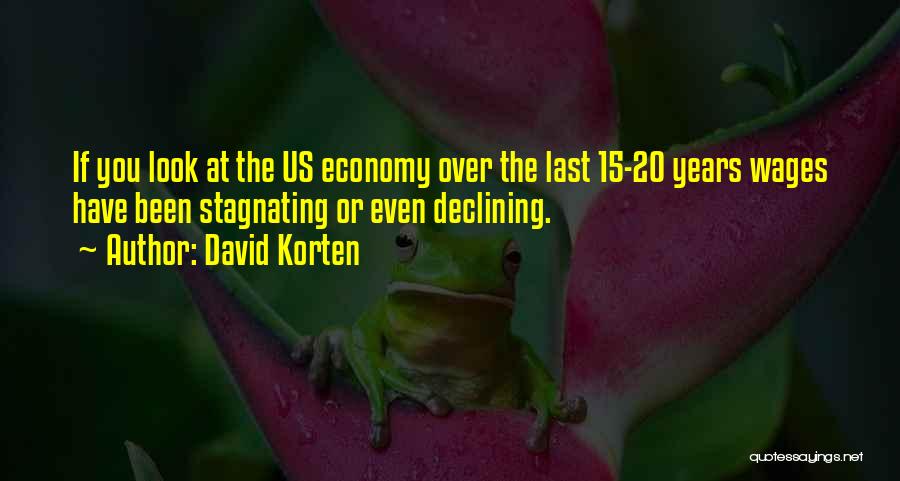 David Korten Quotes: If You Look At The Us Economy Over The Last 15-20 Years Wages Have Been Stagnating Or Even Declining.