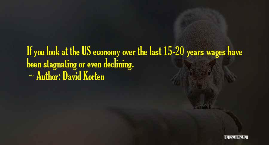 David Korten Quotes: If You Look At The Us Economy Over The Last 15-20 Years Wages Have Been Stagnating Or Even Declining.