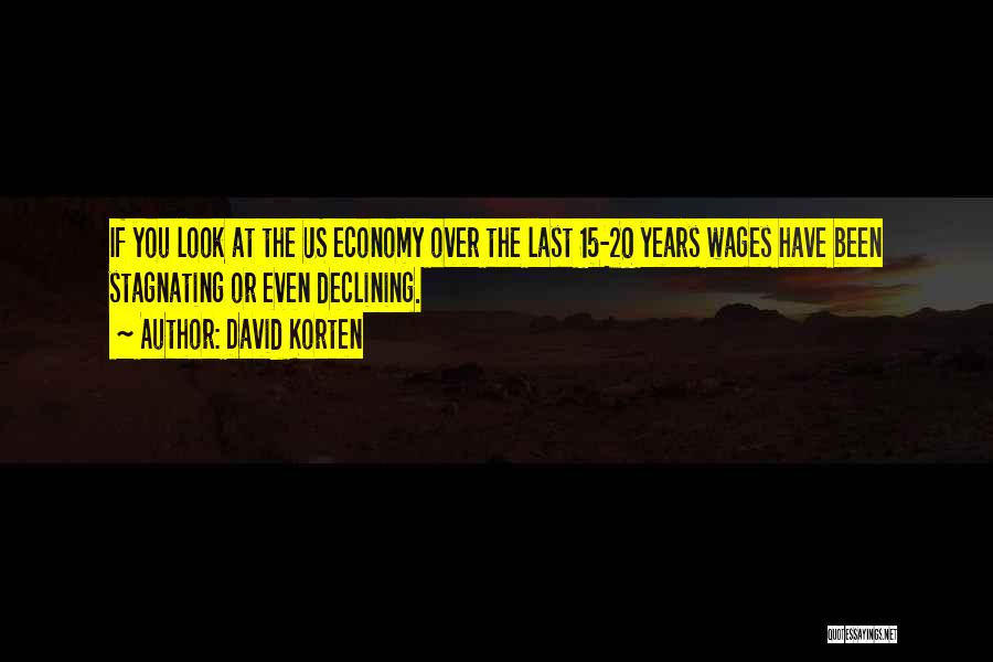 David Korten Quotes: If You Look At The Us Economy Over The Last 15-20 Years Wages Have Been Stagnating Or Even Declining.