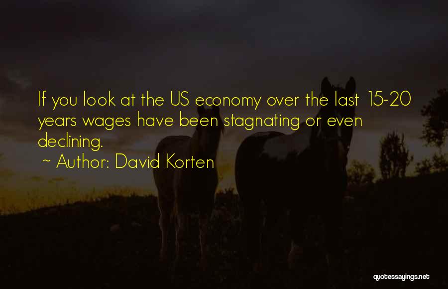 David Korten Quotes: If You Look At The Us Economy Over The Last 15-20 Years Wages Have Been Stagnating Or Even Declining.